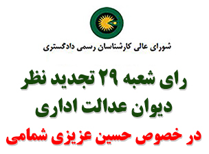 رای شعبه 29 تجدید نظر دیوان عدالت اداری در خصوص تجدید نظرخواهی حسین عزیزی شمامی نسبت به دادگاه تجدید نظر انتظامی کارشناسان رسمی دادگستری