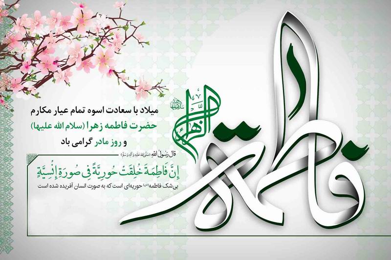 میلاد با سعادت اسوۀ تمام عیار مکارم حضرت فاطمه زهرا (س)  و روز مادر گرامی باد